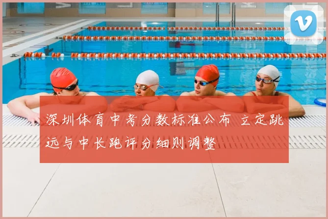 深圳体育中考分数标准公布 立定跳远与中长跑评分细则调整