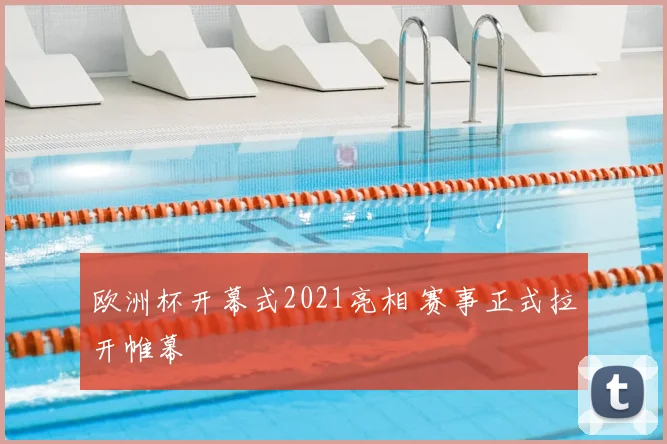欧洲杯开幕式2021亮相 赛事正式拉开帷幕