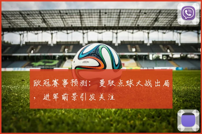 欧冠赛事预测:曼联点球大战出局,进军前景引发关注