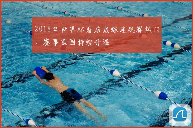 2018年世界杯看店成球迷观赛热门，赛事氛围持续升温