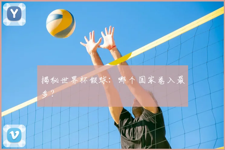 揭秘世界杯假球：哪个国家卷入最多？