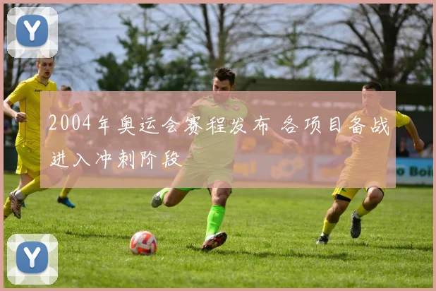 2004年奥运会赛程发布 各项目备战进入冲刺阶段