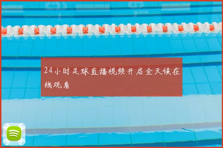 24小时足球直播视频开启全天候在线观看