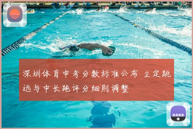 深圳体育中考分数标准公布 立定跳远与中长跑评分细则调整