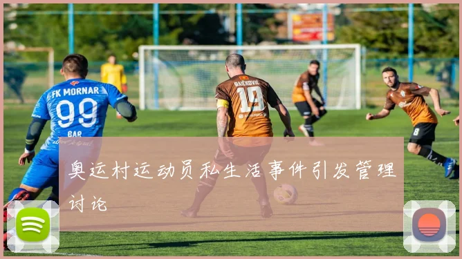 奥运村运动员私生活事件引发管理讨论
