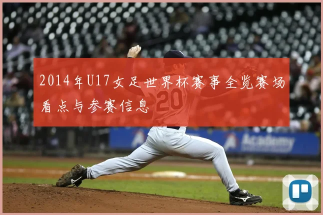 2014年U17女足世界杯赛事全览赛场看点与参赛信息