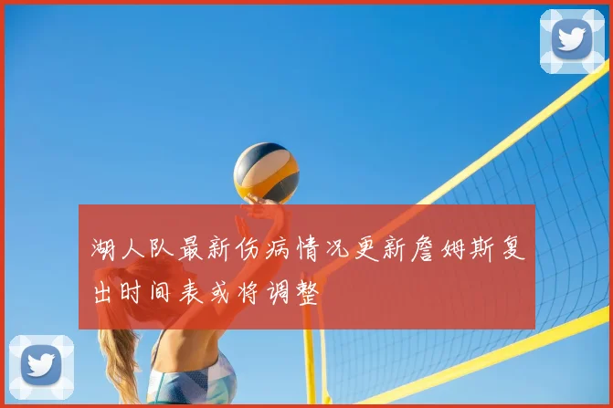 湖人队最新伤病情况更新詹姆斯复出时间表或将调整