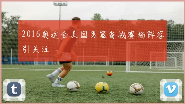 2016奥运会美国男篮备战赛场阵容引关注