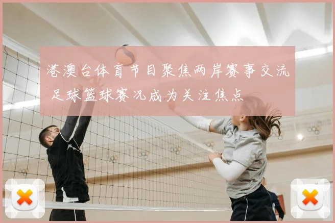 港澳台体育节目聚焦两岸赛事交流 足球篮球赛况成为关注焦点