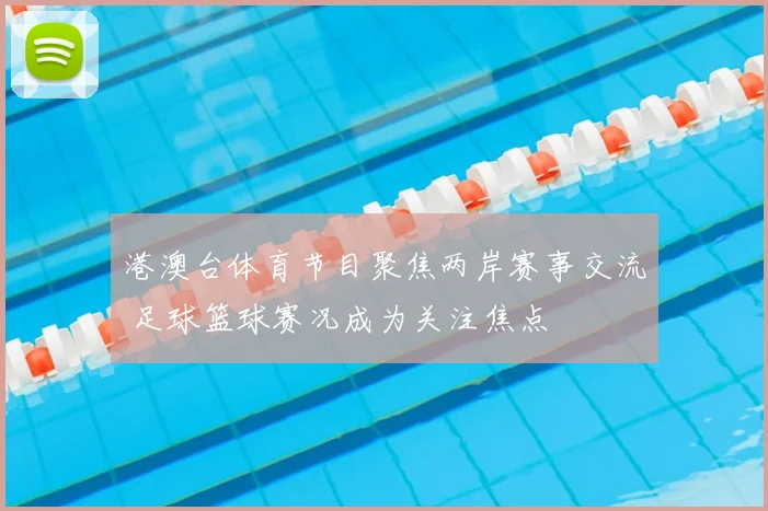 港澳台体育节目聚焦两岸赛事交流 足球篮球赛况成为关注焦点