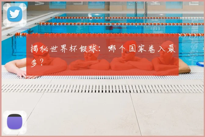 揭秘世界杯假球：哪个国家卷入最多？