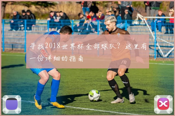 寻找2018世界杯全部球队？这里有一份详细的指南
