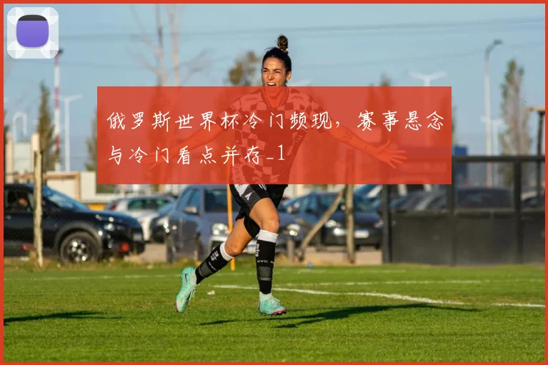俄罗斯世界杯冷门频现，赛事悬念与冷门看点并存_1
