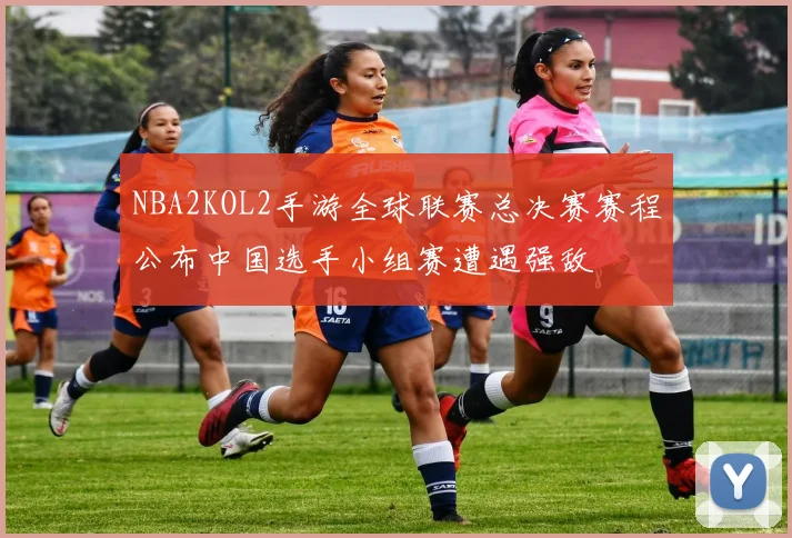 NBA2KOL2手游全球联赛总决赛赛程公布中国选手小组赛遭遇强敌