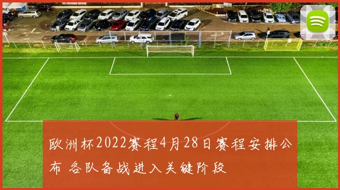 欧洲杯2022赛程4月28日赛程安排公布 各队备战进入关键阶段