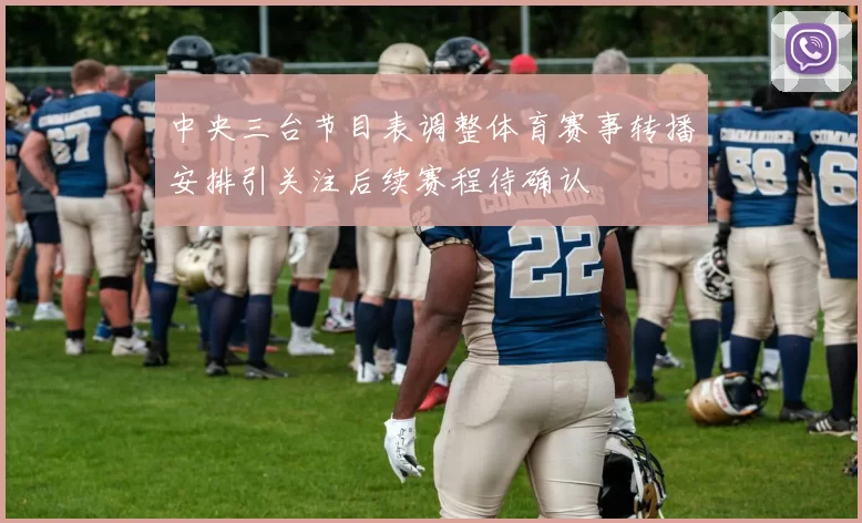 中央三台节目表调整体育赛事转播安排引关注后续赛程待确认