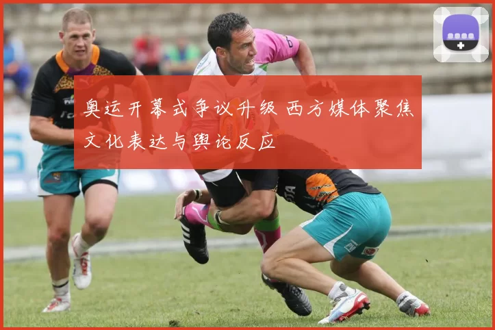 奥运开幕式争议升级 西方媒体聚焦文化表达与舆论反应