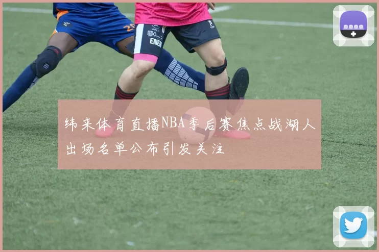 纬来体育直播NBA季后赛焦点战湖人出场名单公布引发关注