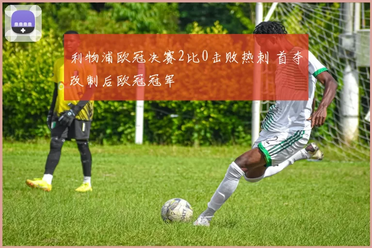 利物浦欧冠决赛2比0击败热刺 首夺改制后欧冠冠军