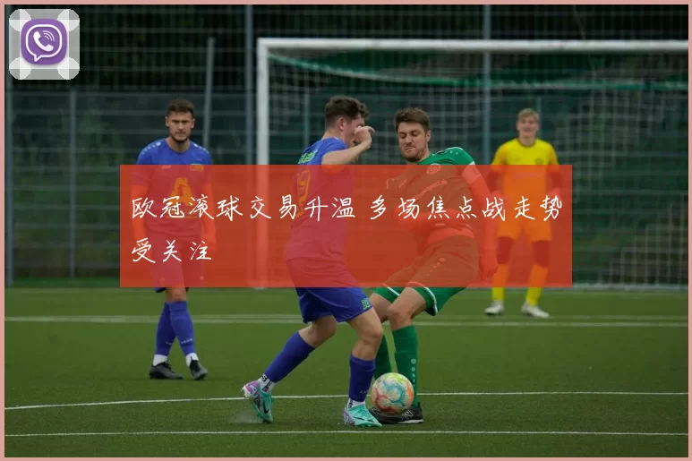 欧冠滚球交易升温 多场焦点战走势受关注