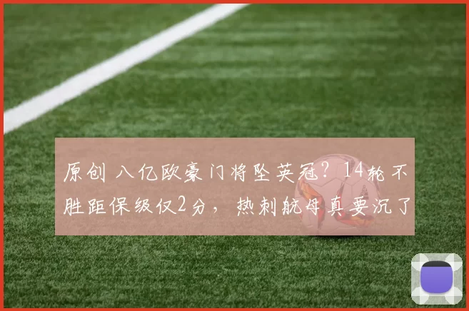 原创 八亿欧豪门将坠英冠？14轮不胜距保级仅2分，热刺航母真要沉了？