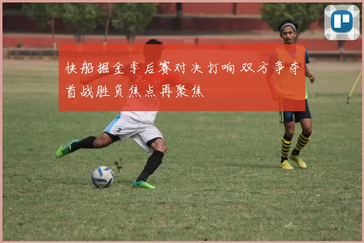 快船掘金季后赛对决打响 双方争夺首战胜负焦点再聚焦