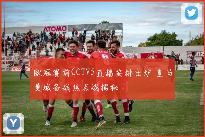 欧冠赛前CCTV5直播安排出炉 皇马曼城备战焦点战揭秘