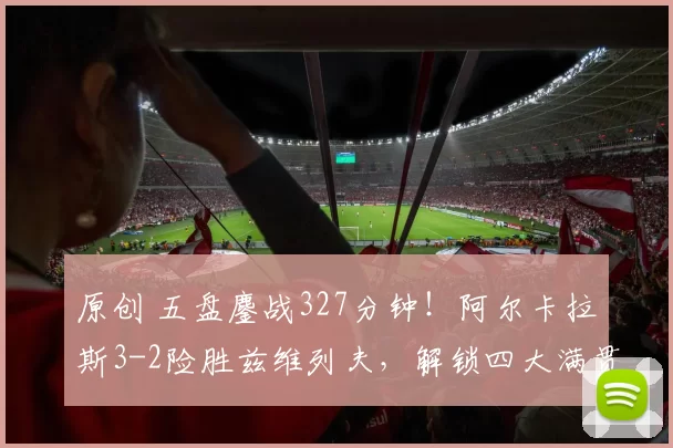 原创 五盘鏖战327分钟！阿尔卡拉斯3-2险胜兹维列夫，解锁四大满贯全决赛