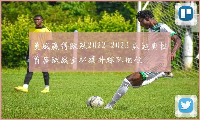 曼城赢得欧冠2022-2023 瓜迪奥拉首座欧战金杯提升球队地位