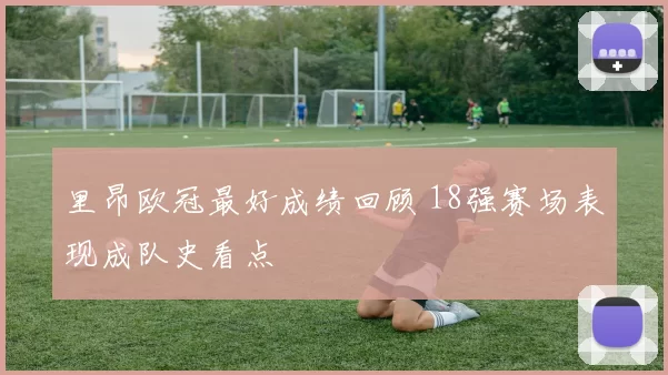 里昂欧冠最好成绩回顾 18强赛场表现成队史看点