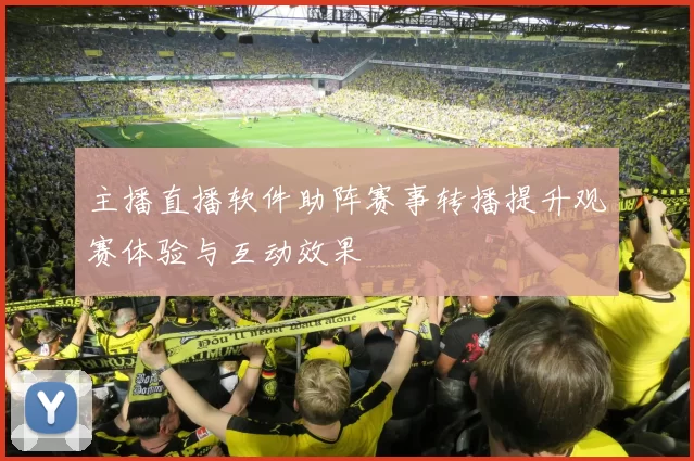 主播直播软件助阵赛事转播提升观赛体验与互动效果