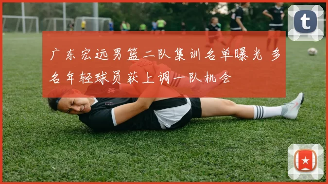 广东宏远男篮二队集训名单曝光 多名年轻球员获上调一队机会