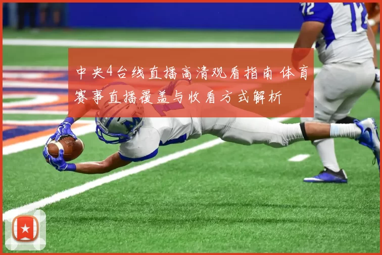 中央4台线直播高清观看指南 体育赛事直播覆盖与收看方式解析