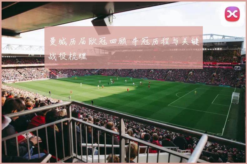 曼城历届欧冠回顾 夺冠历程与关键战役梳理