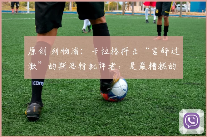 原创 利物浦：卡拉格抨击“言辞过激”的斯洛特批评者，是最糟糕的伪君子