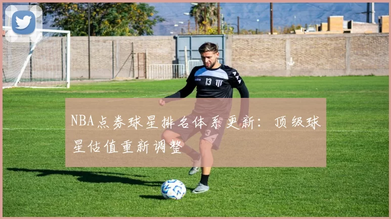 NBA点券球星排名体系更新:顶级球星估值重新调整