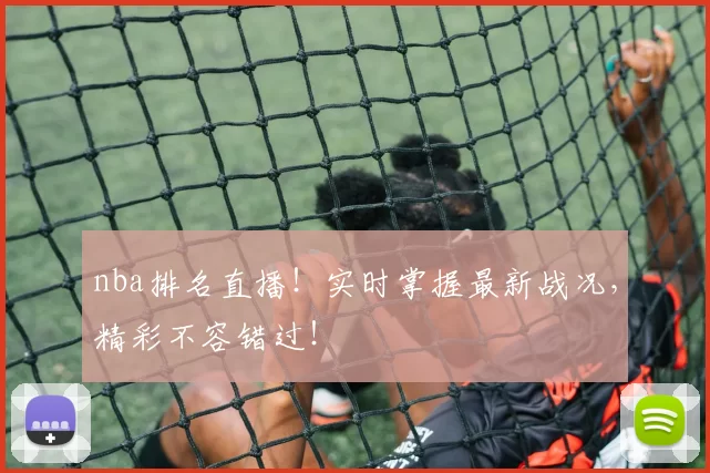 nba排名直播！实时掌握最新战况，精彩不容错过！