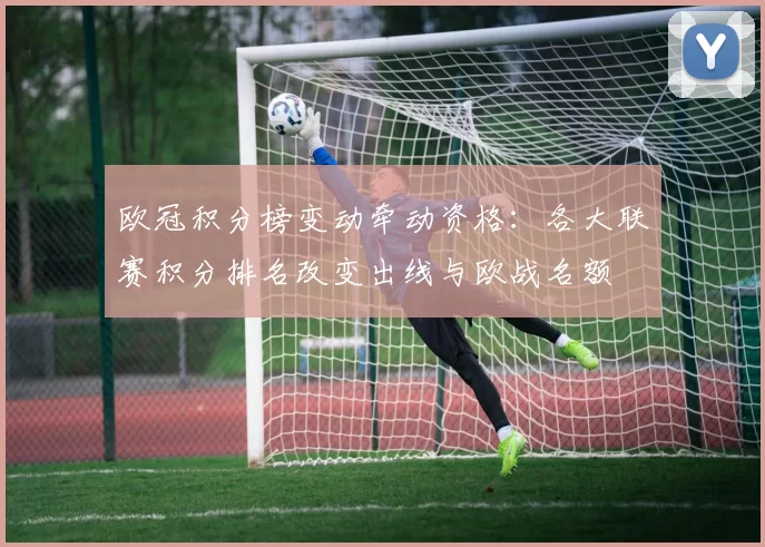 欧冠积分榜变动牵动资格:各大联赛积分排名改变出线与欧战名额