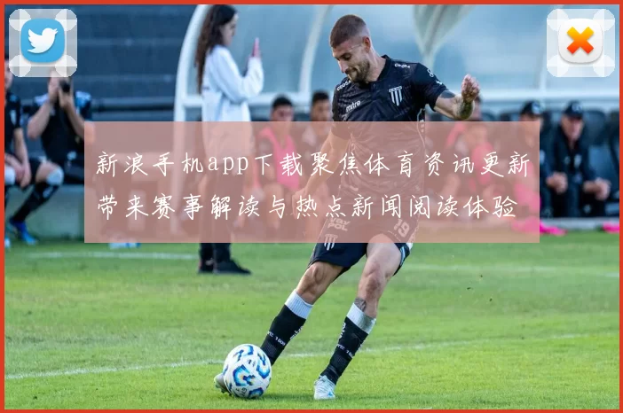 新浪手机app下载聚焦体育资讯更新带来赛事解读与热点新闻阅读体验