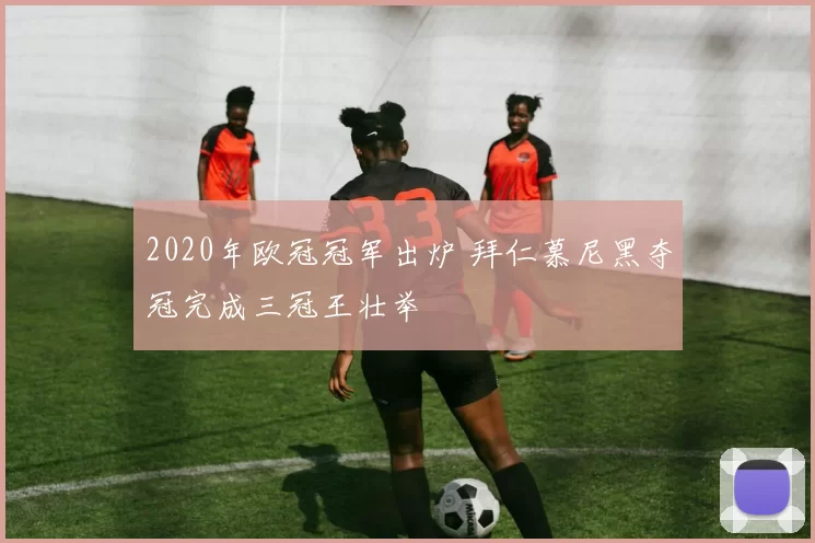 2020年欧冠冠军出炉 拜仁慕尼黑夺冠完成三冠王壮举