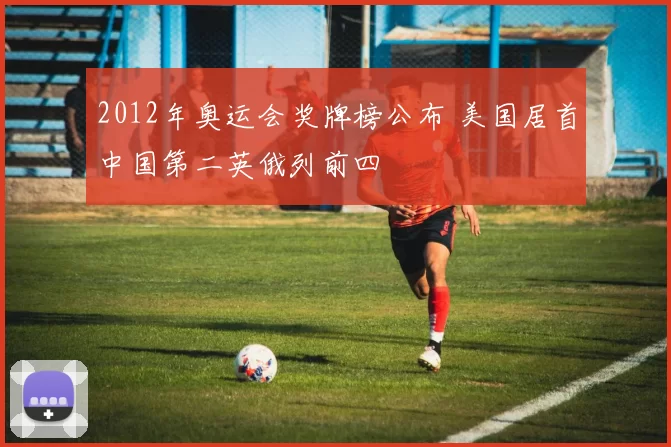 2012年奥运会奖牌榜公布 美国居首中国第二英俄列前四