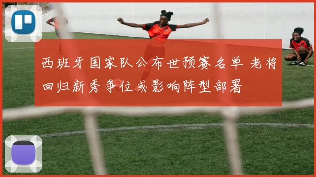 西班牙国家队公布世预赛名单 老将回归新秀争位或影响阵型部署