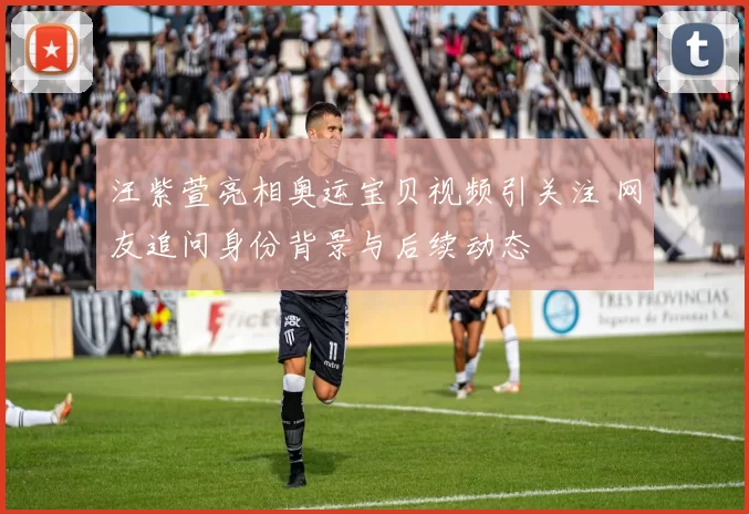 汪紫萱亮相奥运宝贝视频引关注 网友追问身份背景与后续动态