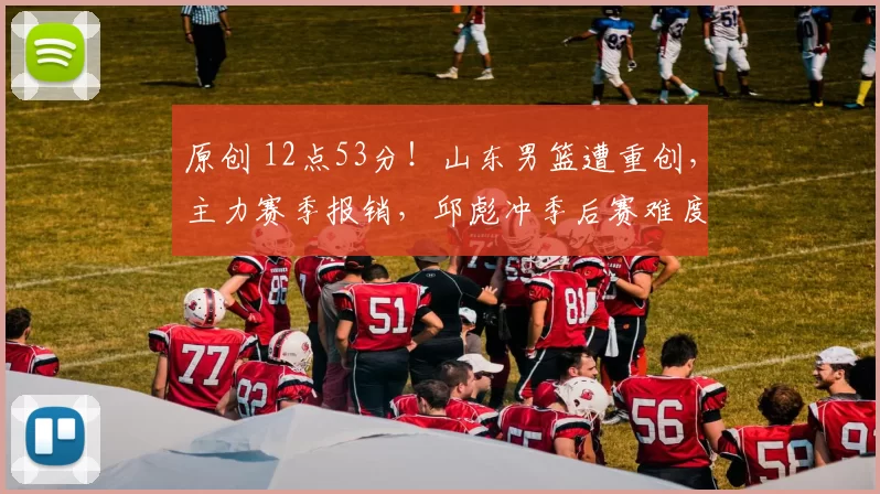 原创 12点53分!山东男篮遭重创,主力赛季报销,邱彪冲季后赛难度陡增