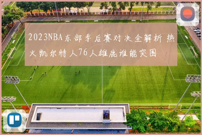 2023NBA东部季后赛对决全解析 热火凯尔特人76人雄鹿谁能突围