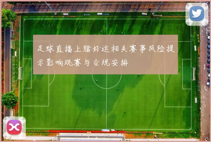 足球直播上赌好运相关赛事风险提示影响观赛与合规安排