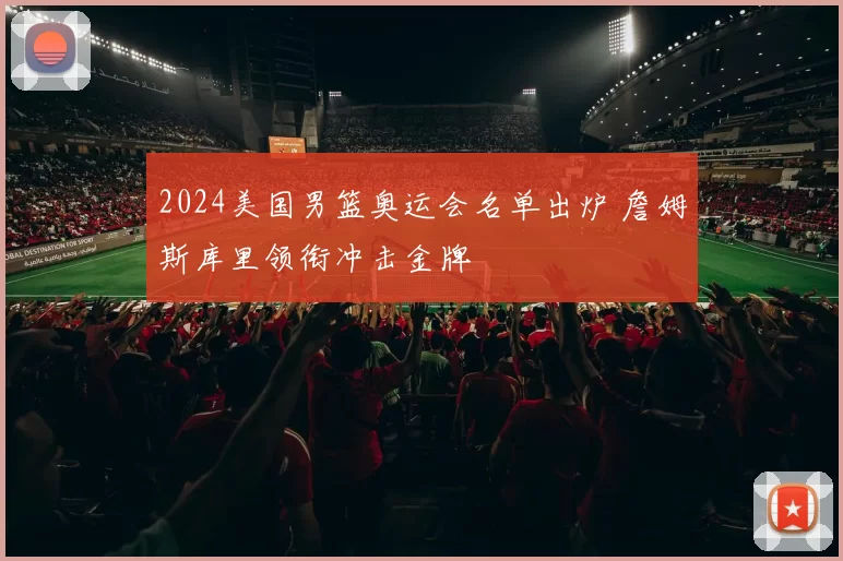 2024美国男篮奥运会名单出炉 詹姆斯库里领衔冲击金牌