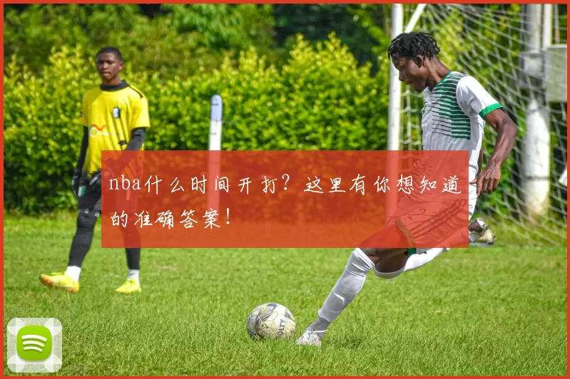 nba什么时间开打？这里有你想知道的准确答案！