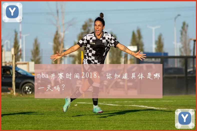 nba开赛时间2018，你知道具体是哪一天吗？