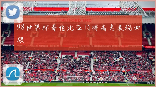 98世界杯哥伦比亚门将高光表现回顾